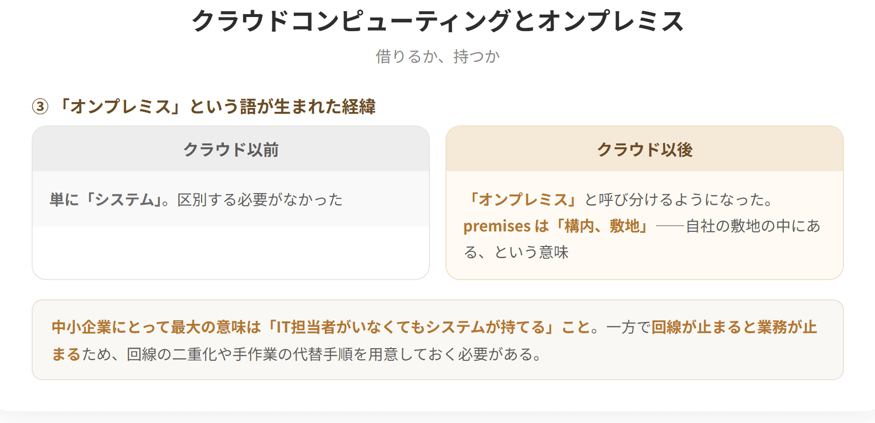 クラウドコンピューティングは、共用の構成可能なコンピューティングリソースの集積に、どこからでも、簡便に、必要に応じてネットワーク経由でアクセスすることを可能とするモデルである。従来の企業内に構築する汎用機やクライアントサーバ型の情報システムはオンプレミスとよばれる。クラウドは初期費用が小さく導入が速いが、事業者に依存する面がある。(2枚目)